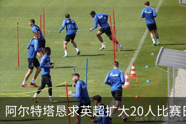 阿尔特塔恳求英超扩大20人比赛日名单：落选影响球员福祉